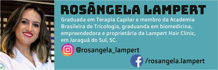 Rosângela Lampert é graduada em Terapia Capilar e membro da Academia Brasileira de Tricologia, graduanda em biomedicina, empreendedora e proprietária da Lampert Hair Clinic, em Jaraguá do Sul, SC.