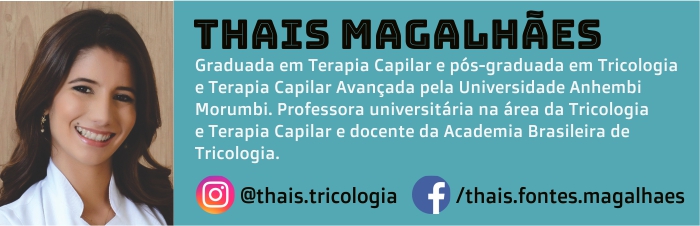 Thais Magalhães é graduada em Terapia Capilar e pós-graduada em Tricologia e Terapia Capilar Avançada pela Universidade Anhembi Morumbi. Professora universitária na área da Tricologia e Terapia Capilar e docente da Academia Brasileira de Tricologia.